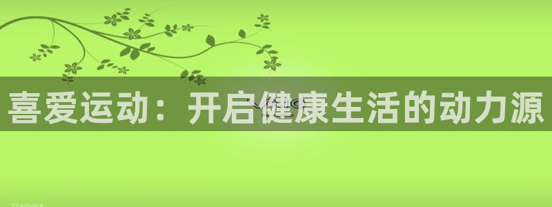 喜爱运动：开启健康生活的动力源